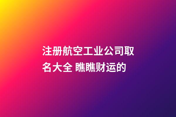 注册航空工业公司取名大全 瞧瞧财运的-第1张-公司起名-玄机派